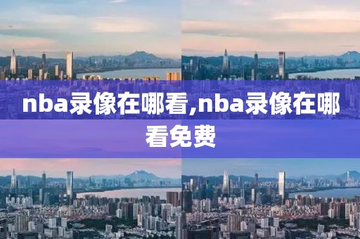 nba录像在哪看,nba录像在哪看免费