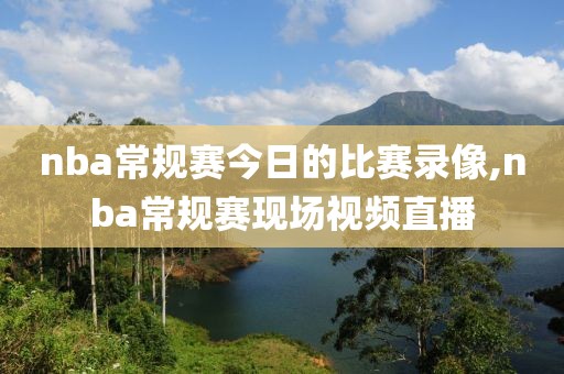 nba常规赛今日的比赛录像,nba常规赛现场视频直播