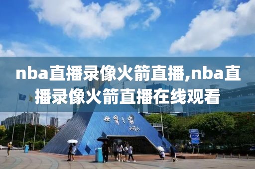 nba直播录像火箭直播,nba直播录像火箭直播在线观看