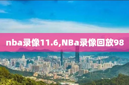 nba录像11.6,NBa录像回放98