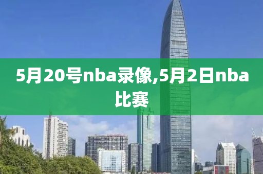 5月20号nba录像,5月2日nba比赛