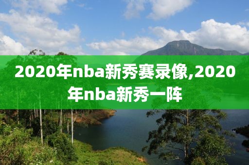 2020年nba新秀赛录像,2020年nba新秀一阵