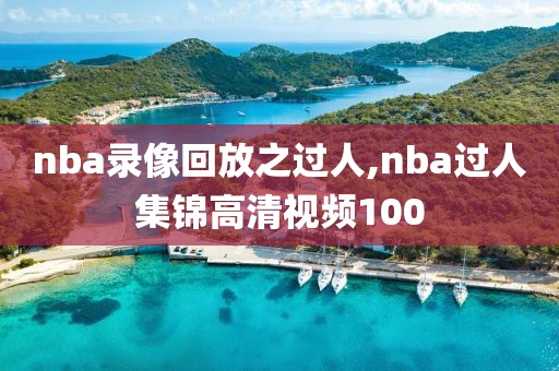 nba录像回放之过人,nba过人集锦高清视频100