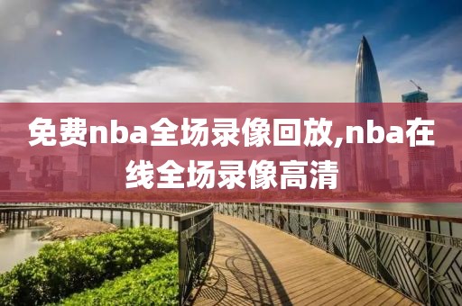 免费nba全场录像回放,nba在线全场录像高清