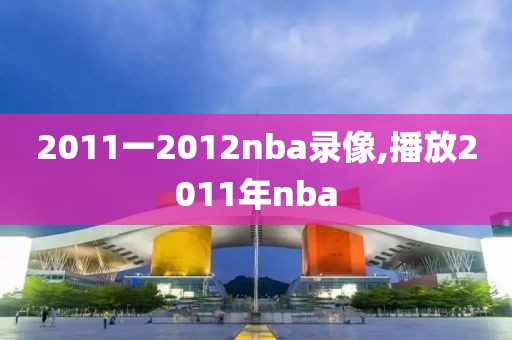 2011一2012nba录像,播放2011年nba