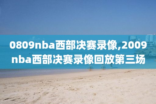 0809nba西部决赛录像,2009nba西部决赛录像回放第三场