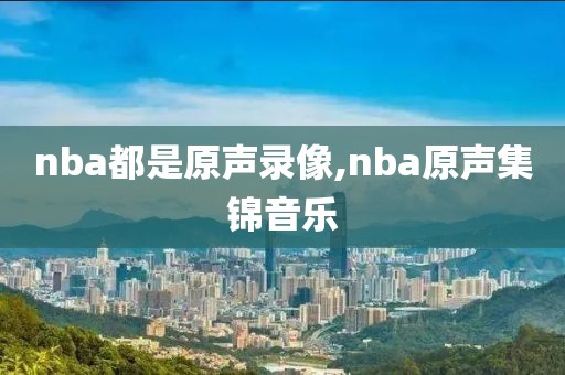 nba都是原声录像,nba原声集锦音乐