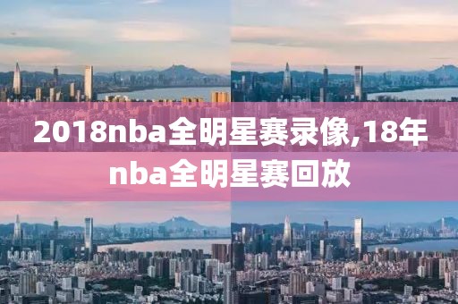 2018nba全明星赛录像,18年nba全明星赛回放