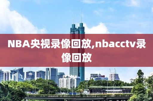 NBA央视录像回放,nbacctv录像回放