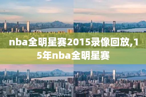 nba全明星赛2015录像回放,15年nba全明星赛
