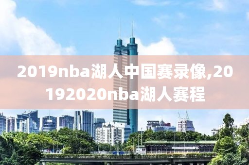 2019nba湖人中国赛录像,20192020nba湖人赛程
