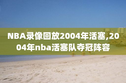 NBA录像回放2004年活塞,2004年nba活塞队夺冠阵容