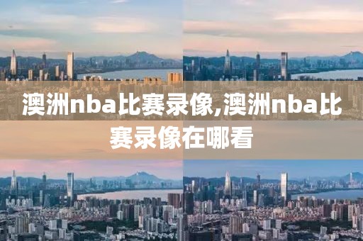 澳洲nba比赛录像,澳洲nba比赛录像在哪看