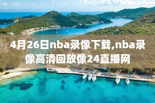 4月26日nba录像下载,nba录像高清回放像24直播网