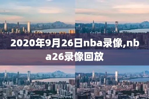 2020年9月26日nba录像,nba26录像回放