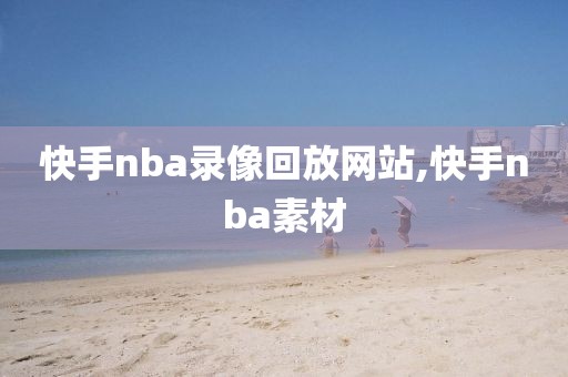 快手nba录像回放网站,快手nba素材