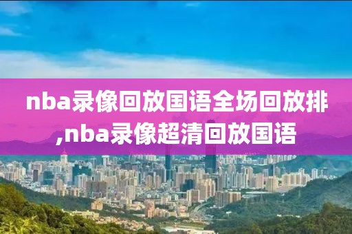 nba录像回放国语全场回放排,nba录像超清回放国语