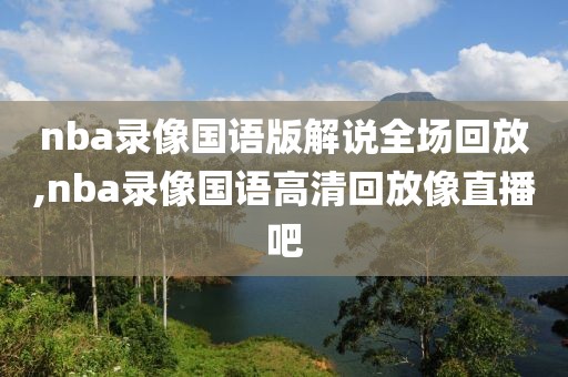 nba录像国语版解说全场回放,nba录像国语高清回放像直播吧