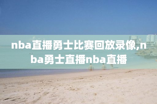 nba直播勇士比赛回放录像,nba勇士直播nba直播