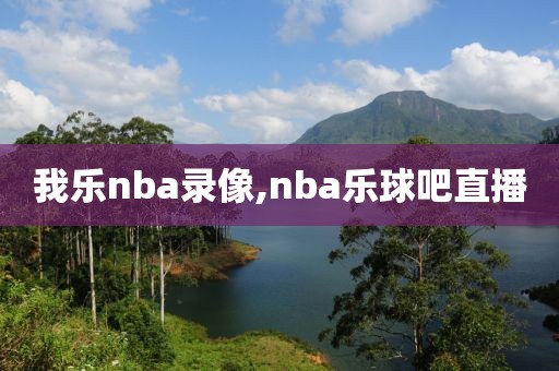 我乐nba录像,nba乐球吧直播