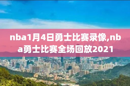 nba1月4日勇士比赛录像,nba勇士比赛全场回放2021