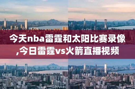 今天nba雷霆和太阳比赛录像,今日雷霆vs火箭直播视频