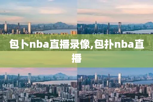 包卜nba直播录像,包扑nba直播