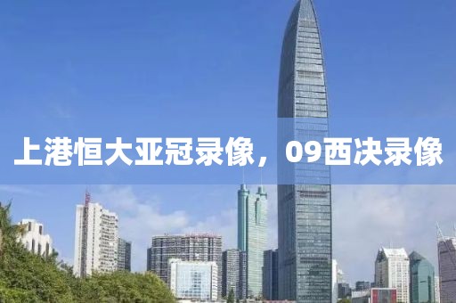 上港恒大亚冠录像，09西决录像