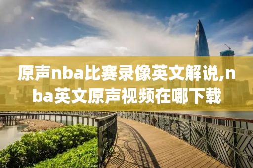 原声nba比赛录像英文解说,nba英文原声视频在哪下载