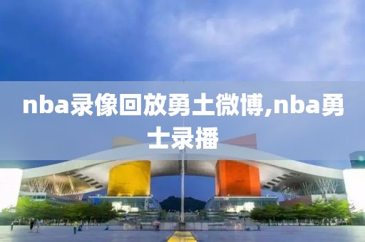 nba录像回放勇土微博,nba勇士录播