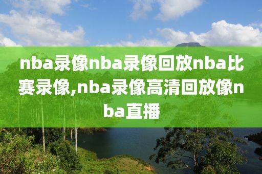 nba录像nba录像回放nba比赛录像,nba录像高清回放像nba直播
