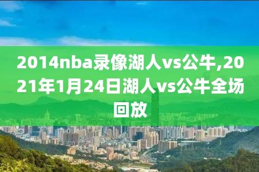 2014nba录像湖人vs公牛,2021年1月24日湖人vs公牛全场回放