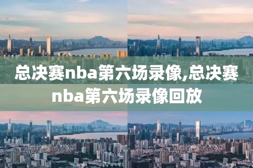 总决赛nba第六场录像,总决赛nba第六场录像回放