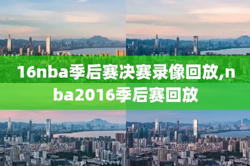 16nba季后赛决赛录像回放,nba2016季后赛回放
