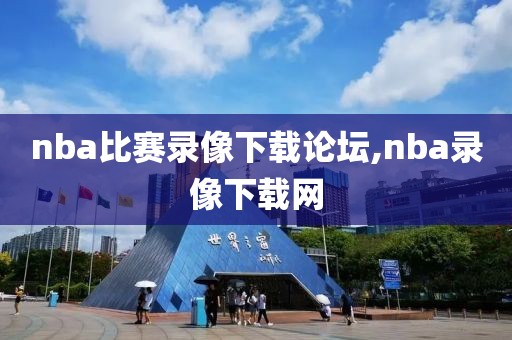 nba比赛录像下载论坛,nba录像下载网