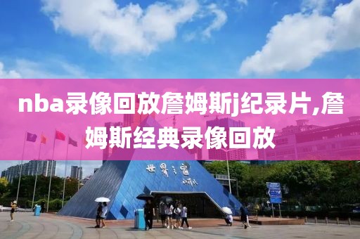 nba录像回放詹姆斯j纪录片,詹姆斯经典录像回放