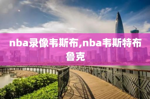 nba录像韦斯布,nba韦斯特布鲁克