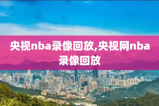 央视nba录像回放,央视网nba录像回放