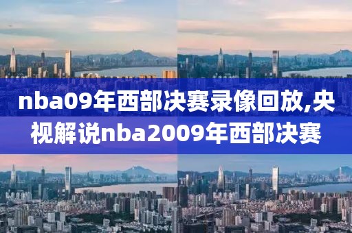 nba09年西部决赛录像回放,央视解说nba2009年西部决赛