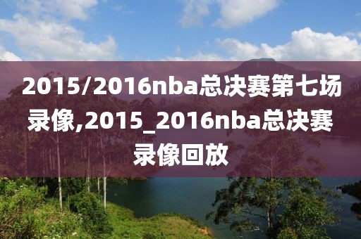 2015/2016nba总决赛第七场录像,2015_2016nba总决赛录像回放