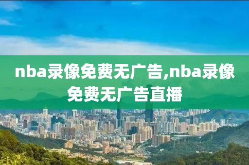 nba录像免费无广告,nba录像免费无广告直播
