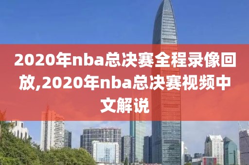 2020年nba总决赛全程录像回放,2020年nba总决赛视频中文解说