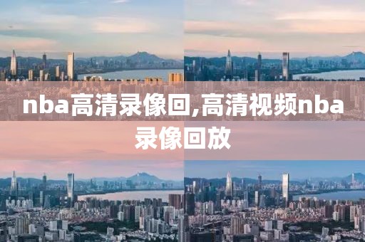 nba高清录像回,高清视频nba录像回放