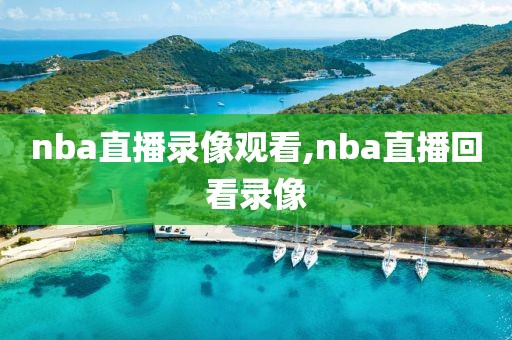 nba直播录像观看,nba直播回看录像
