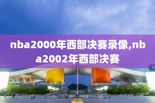 nba2000年西部决赛录像,nba2002年西部决赛