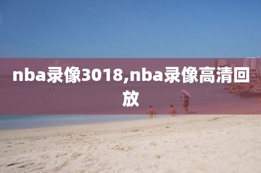 nba录像3018,nba录像高清回放