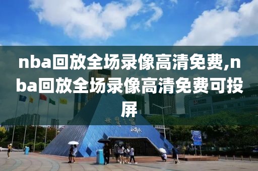 nba回放全场录像高清免费,nba回放全场录像高清免费可投屏