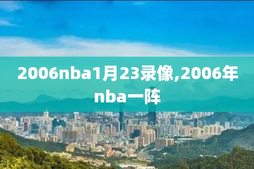 2006nba1月23录像,2006年nba一阵