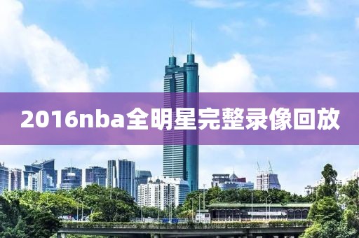 2016nba全明星完整录像回放