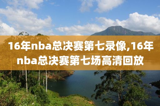 16年nba总决赛第七录像,16年nba总决赛第七场高清回放